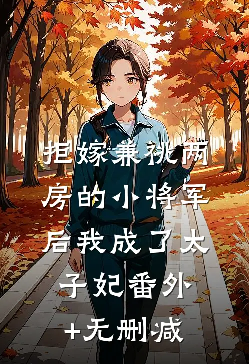 拒嫁兼祧两房的小将军后我成了太子妃番外+无删减