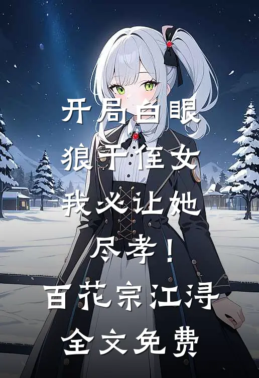 开局白眼狼干侄女，我必让她尽孝！百花宗江浔全文免费