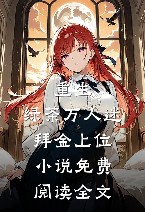 重生，绿茶万人迷拜金上位小说免费阅读全文