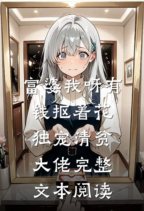 富婆我呀有钱抠着花独宠清贫大佬完整文本阅读