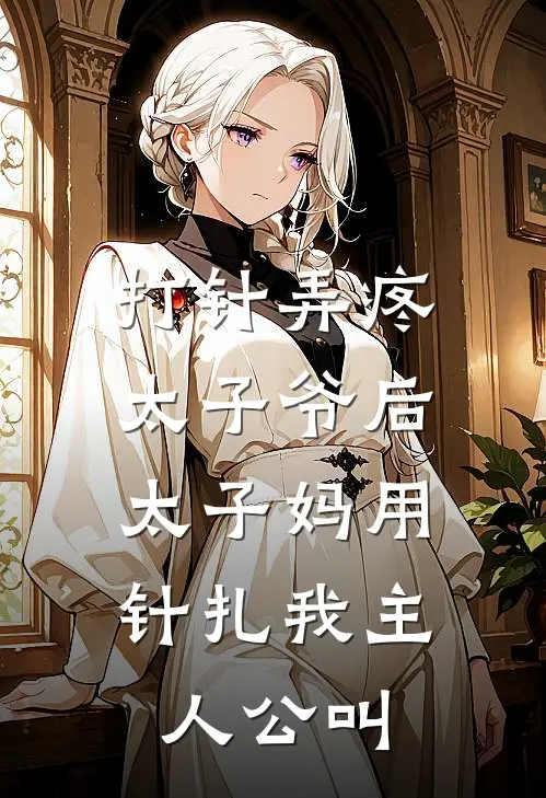打针弄疼太子爷后，太子妈用针扎我主人公叫