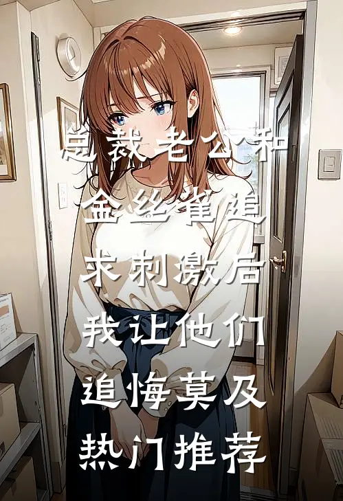 总裁老公和金丝雀追求刺激后，我让他们追悔莫及热门推荐