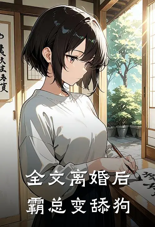 全文离婚后，霸总变舔狗