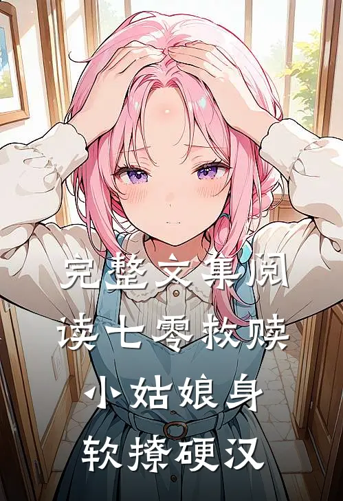 完整文集阅读七零救赎：小姑娘身软撩硬汉