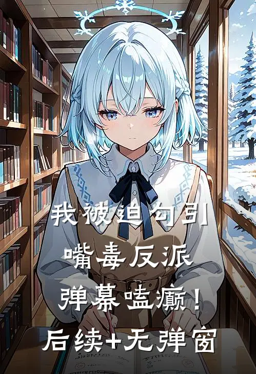我被迫勾引嘴毒反派，弹幕嗑癫！后续+无弹窗
