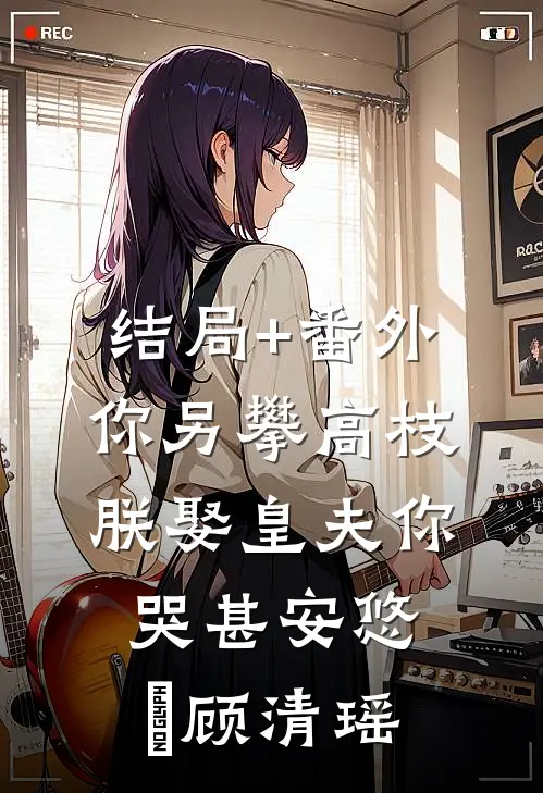 结局+番外你另攀高枝，朕娶皇夫你哭甚安悠玥顾清瑶