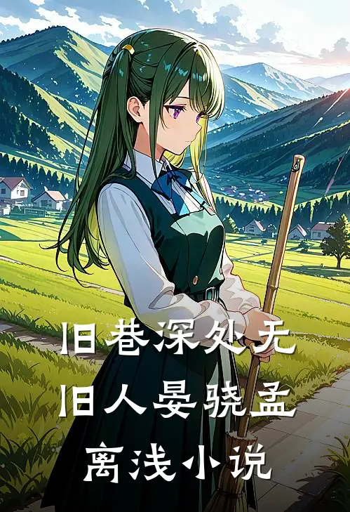 旧巷深处无旧人晏骁孟离浅小说