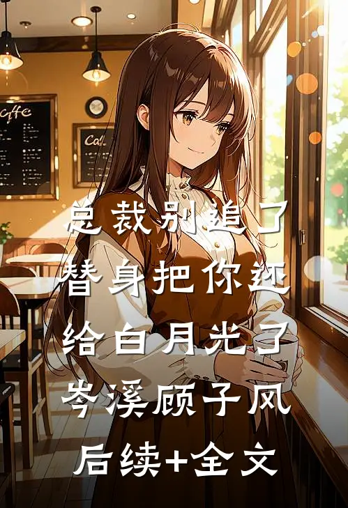 总裁别追了，替身把你还给白月光了岑溪顾子风后续+全文