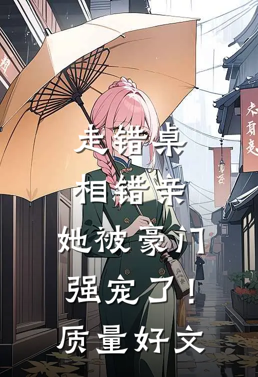 走错桌，相错亲，她被豪门强宠了！质量好文