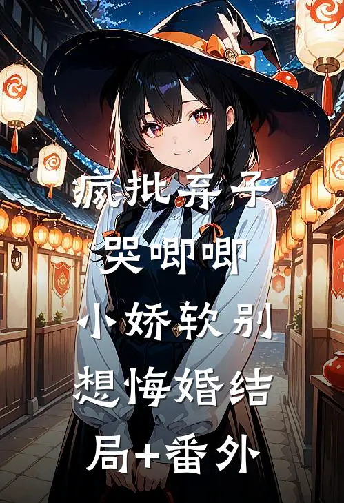 疯批弃子哭唧唧，小娇软别想悔婚结局+番外