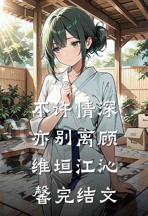 不许情深亦别离顾维垣江沁馨完结文
