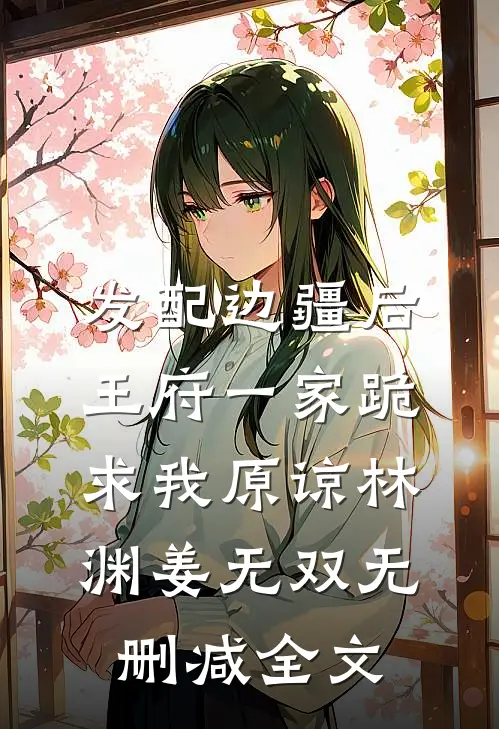 发配边疆后，王府一家跪求我原谅林渊姜无双无删减全文