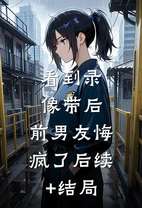 看到录像带后，前男友悔疯了后续+结局