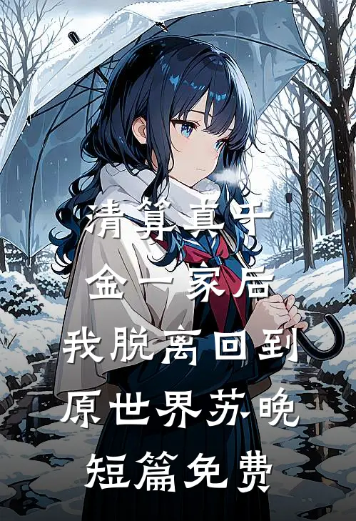 清算真千金一家后，我脱离回到原世界苏晚短篇免费
