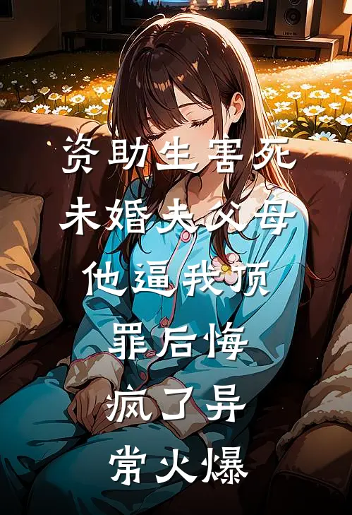 资助生害死未婚夫父母，他逼我顶罪后悔疯了异常火爆