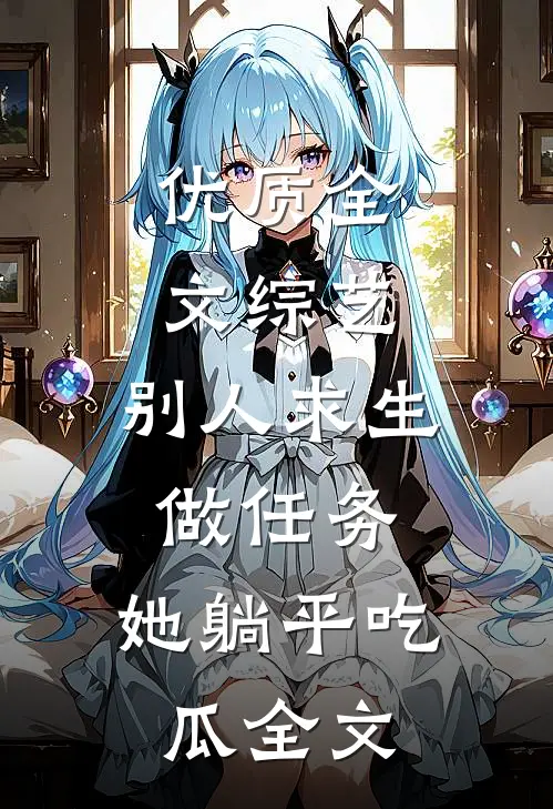 优质全文综艺:别人求生做任务,她躺平吃瓜全文