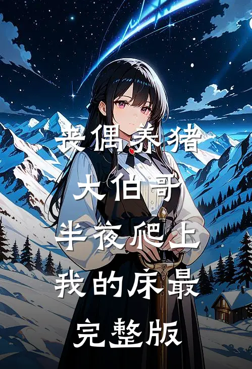 丧偶养猪大伯哥，半夜爬上我的床最完整版