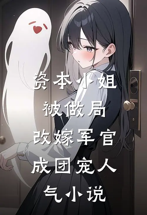 资本小姐被做局，改嫁军官成团宠人气小说