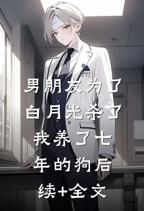 男朋友为了白月光杀了我养了七年的狗后续+全文