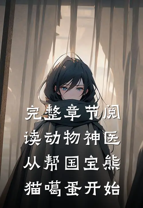 完整章节阅读动物神医：从帮国宝熊猫噶蛋开始