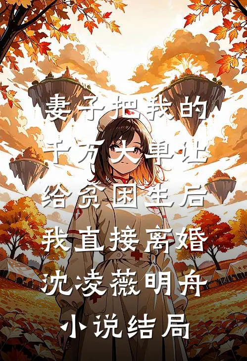 妻子把我的千万大单让给贫困生后，我直接离婚沈凌薇明舟小说结局