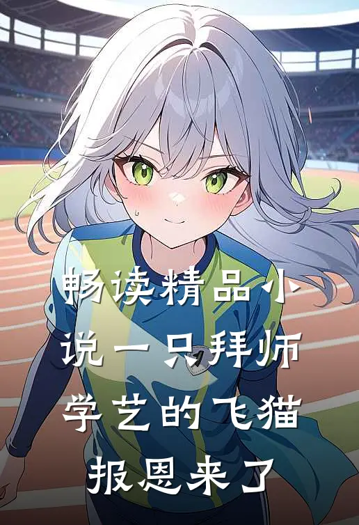 畅读精品小说一只拜师学艺的飞猫报恩来了