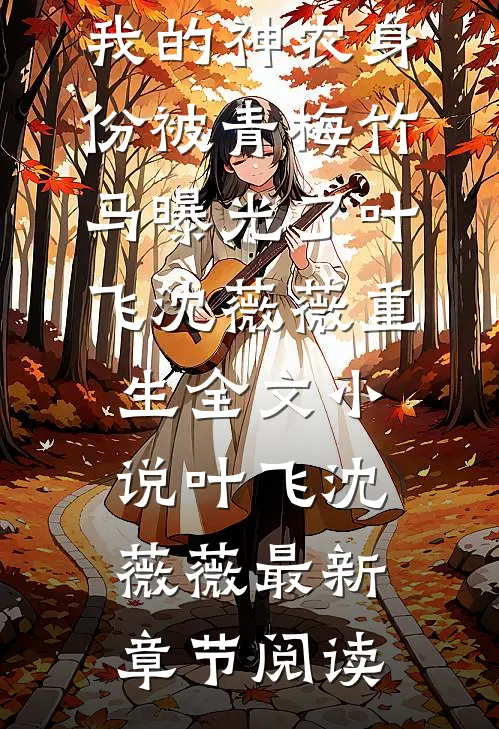 我的神农身份被青梅竹马曝光了叶飞沈薇薇重生全文小说叶飞沈薇薇最新章节阅读