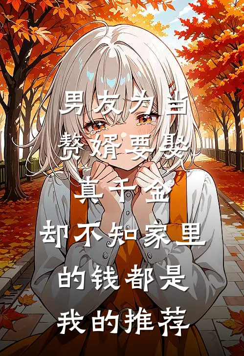 男友为当赘婿要娶真千金，却不知家里的钱都是我的推荐