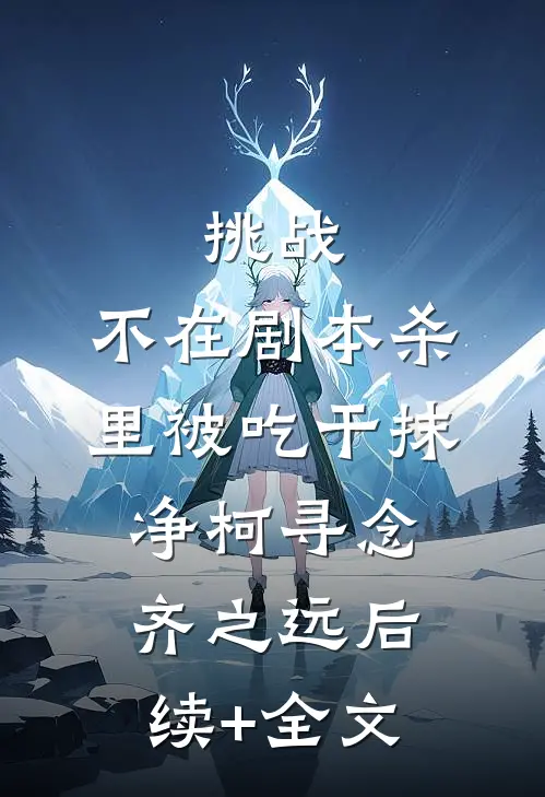 挑战，不在剧本杀里被吃干抹净柯寻念齐之远后续+全文