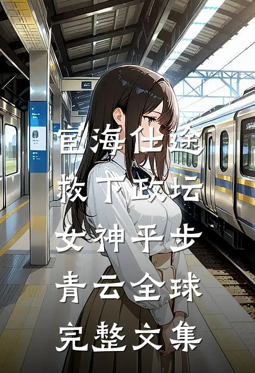 宦海仕途：救下政坛女神平步青云全球完整文集