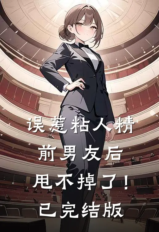 误惹粘人精前男友后，甩不掉了！已完结版