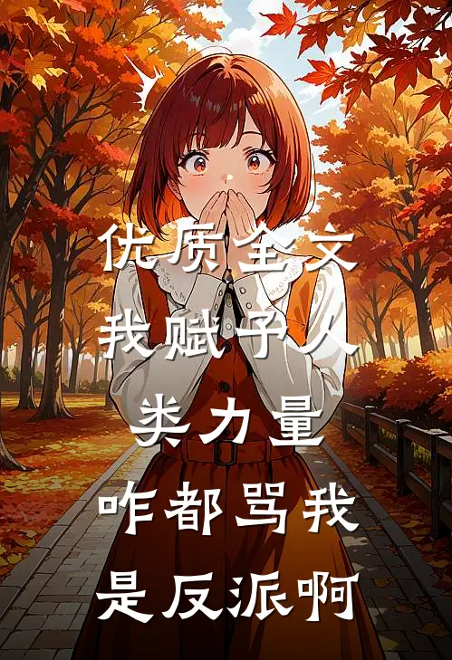 优质全文我赋予人类力量，咋都骂我是反派啊