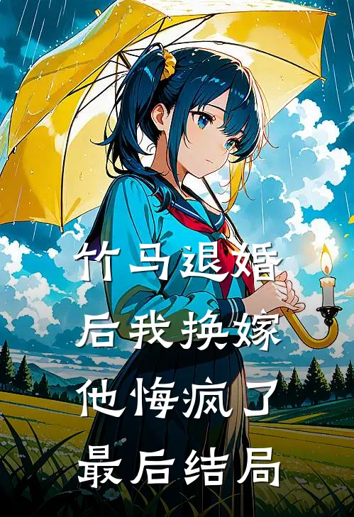 竹马退婚后我换嫁,他悔疯了最后结局是