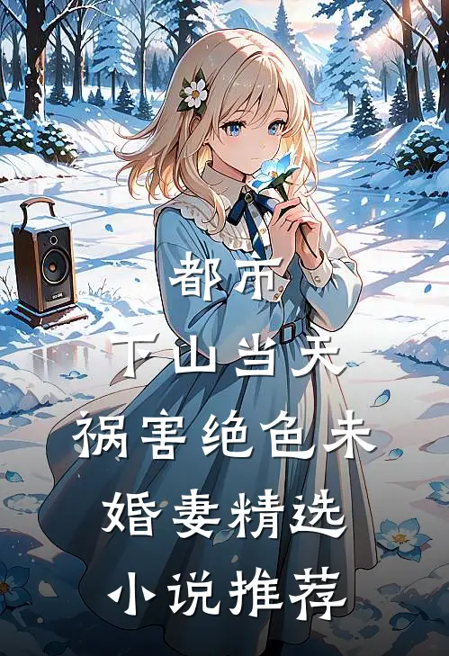 都市：下山当天，祸害绝色未婚妻精选小说推荐