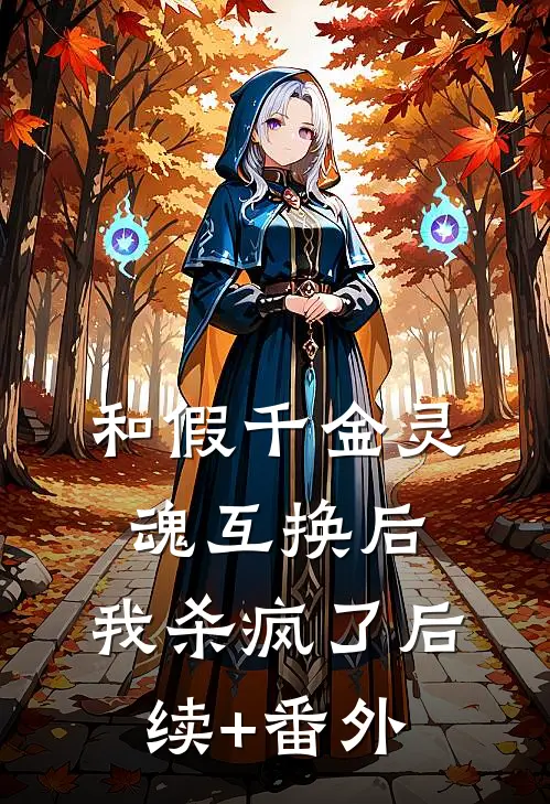 和假千金灵魂互换后，我杀疯了后续+番外