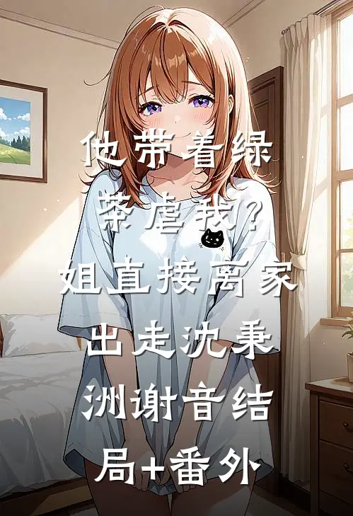 他带着绿茶虐我？姐直接离家出走沈秉洲谢音结局+番外