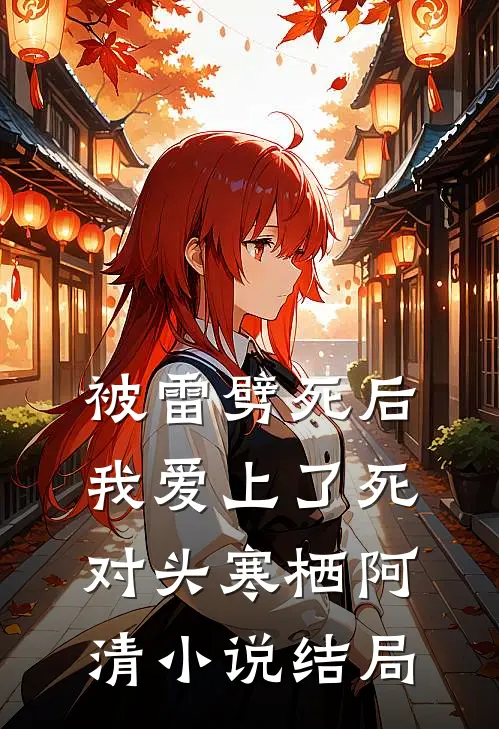 被雷劈死后，我爱上了死对头寒栖阿清小说结局