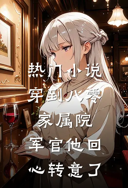 热门小说穿到八零家属院，军官他回心转意了