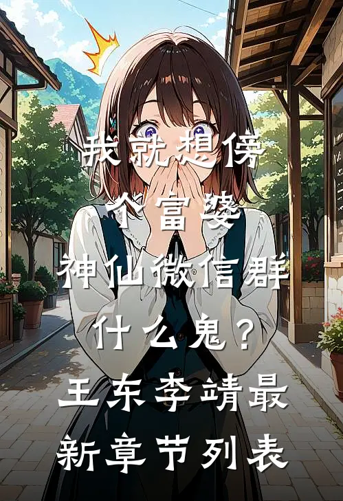 我就想傍个富婆，神仙微信群什么鬼？王东李靖最新章节列表