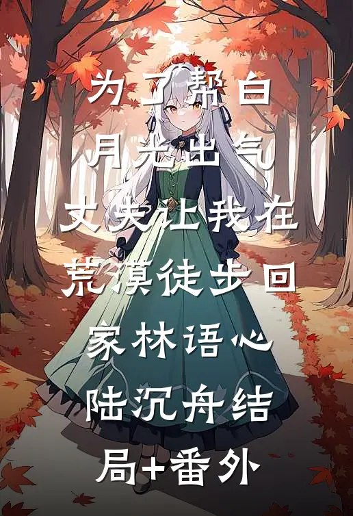 为了帮白月光出气，丈夫让我在荒漠徒步回家林语心陆沉舟结局+番外