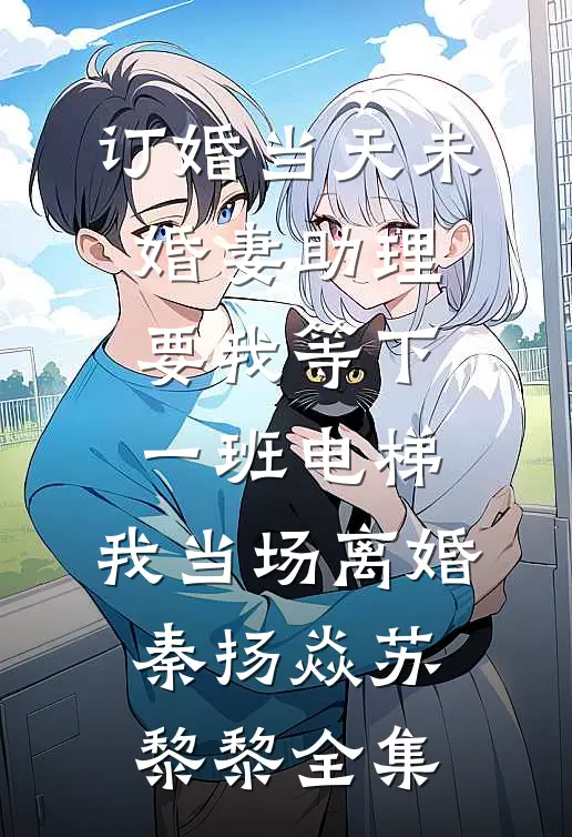 订婚当天未婚妻助理要我等下一班电梯，我当场离婚秦扬焱苏黎黎全集
