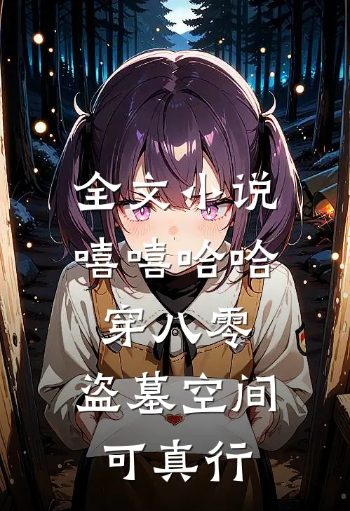 全文小说嘻嘻哈哈穿八零，盗墓空间可真行