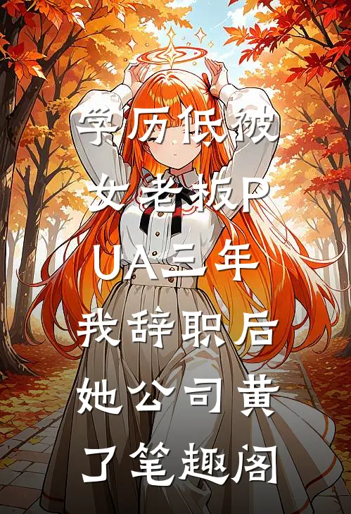 学历低被女老板PUA三年，我辞职后她公司黄了笔趣阁