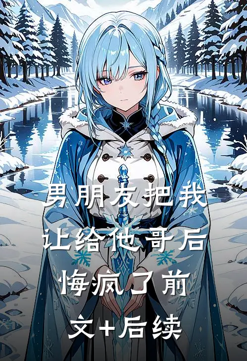 男朋友把我让给他哥后，悔疯了前文+后续