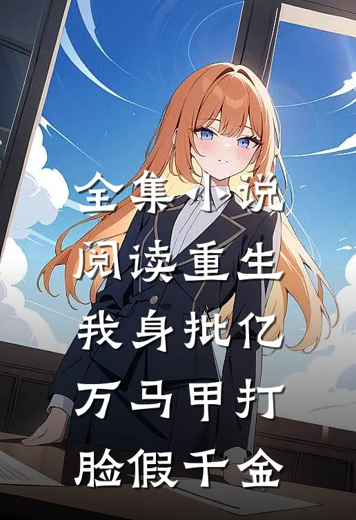 全集小说阅读重生：我身批亿万马甲打脸假千金