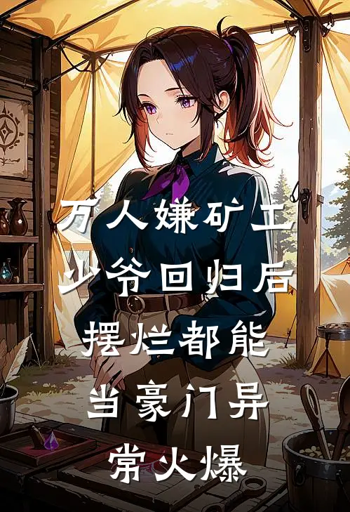 万人嫌矿工少爷回归后，摆烂都能当豪门异常火爆