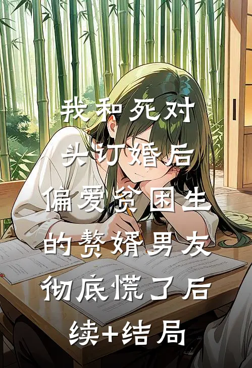 我和死对头订婚后，偏爱贫困生的赘婿男友彻底慌了后续+结局