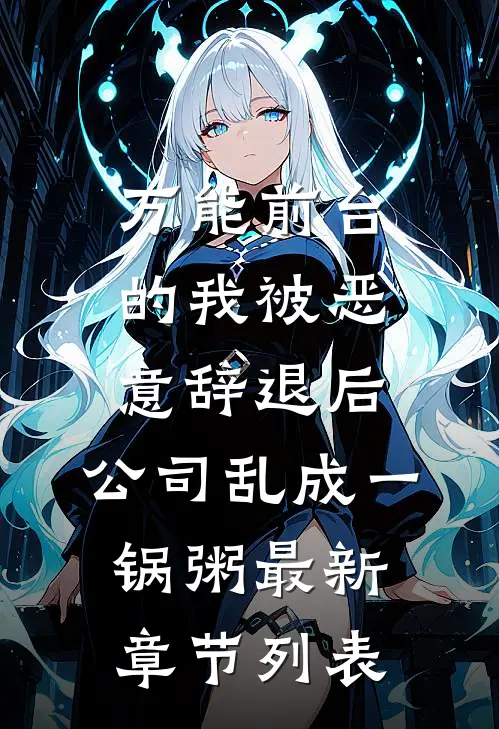 万能前台的我被恶意辞退后，公司乱成一锅粥最新章节列表