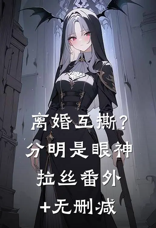 离婚互撕？分明是眼神拉丝番外+无删减