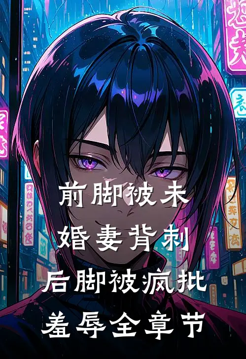 前脚被未婚妻背刺，后脚被疯批羞辱全章节